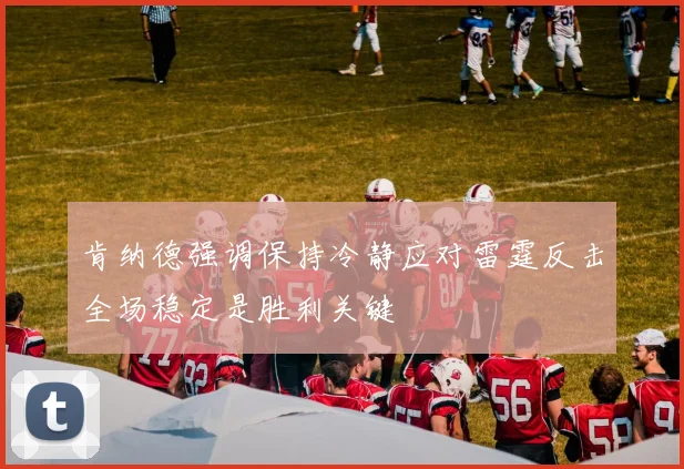 肯纳德强调保持冷静应对雷霆反击全场稳定是胜利关键