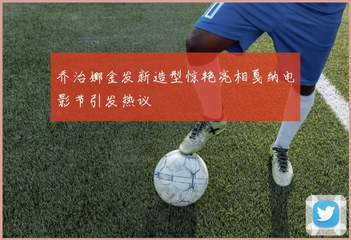 乔治娜金发新造型惊艳亮相戛纳电影节引发热议