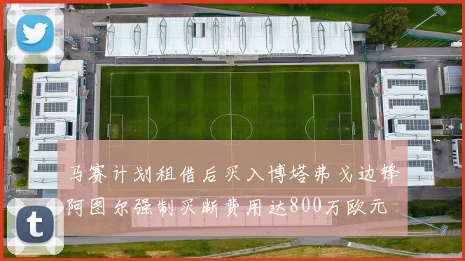 马赛计划租借后买入博塔弗戈边锋阿图尔强制买断费用达800万欧元