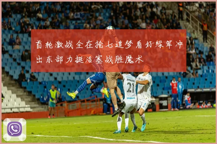 首轮激战全在抢七追梦看好绿军冲出东部力挺活塞战胜魔术