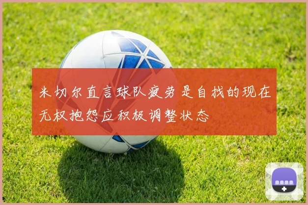 米切尔直言球队疲劳是自找的现在无权抱怨应积极调整状态