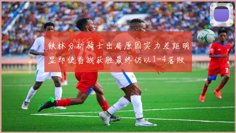 铁林分析骑士出局原因实力差距明显即使首战获胜最终仍以1-4落败